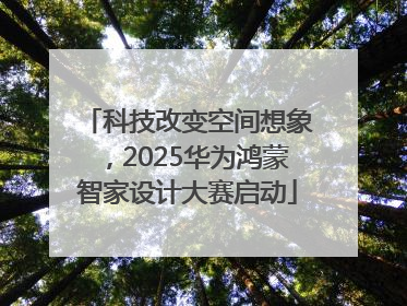 科技改变空间想象，2025华为鸿蒙智家设计大赛启动