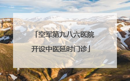 空军第九八六医院开设中医延时门诊