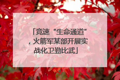 竞速“生命通道”，火箭军某部开展实战化卫勤比武