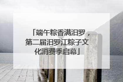端午粽香满汨罗，第二届汨罗江粽子文化消费季启幕