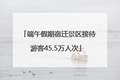 端午假期宿迁景区接待游客45.5万人次