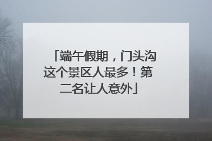 端午假期，门头沟这个景区人最多！第二名让人意外