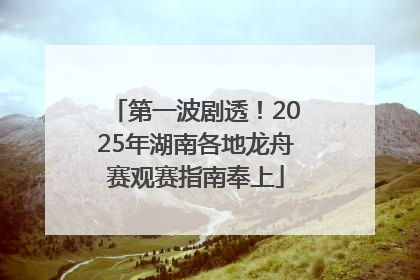 第一波剧透！2025年湖南各地龙舟赛观赛指南奉上