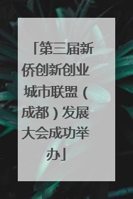 第三届新侨创新创业城市联盟（成都）发展大会成功举办
