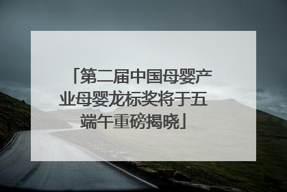 第二届中国母婴产业母婴龙标奖将于五端午重磅揭晓
