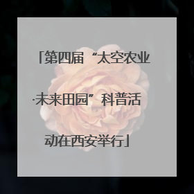 第四届“太空农业·未来田园”科普活动在西安举行