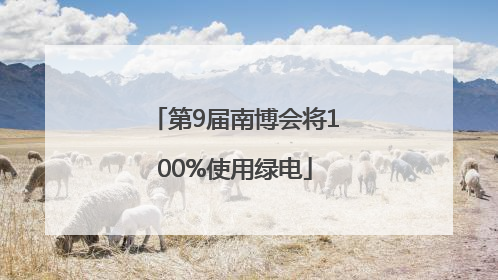 第9届南博会将100%使用绿电