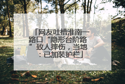 网友吐槽淮南一路口“隐形台阶路”致人摔伤，当地：已加装护栏