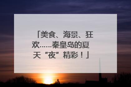 美食、海景、狂欢……秦皇岛的夏天“夜”精彩！