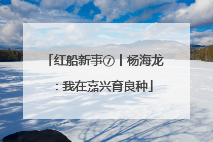 红船新事⑦丨杨海龙：我在嘉兴育良种