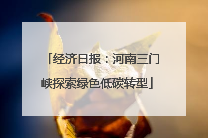 经济日报：河南三门峡探索绿色低碳转型