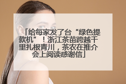 给每家发了台“绿色提款机”！浙江茶苗跨越千里扎根青川，茶农在推介会上阅读感谢信