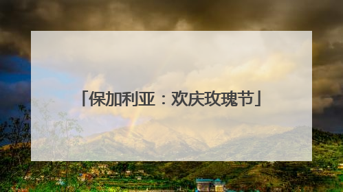 保加利亚：欢庆玫瑰节