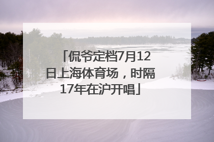 侃爷定档7月12日上海体育场，时隔17年在沪开唱
