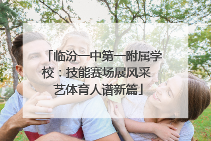 临汾一中第一附属学校：技能赛场展风采 艺体育人谱新篇