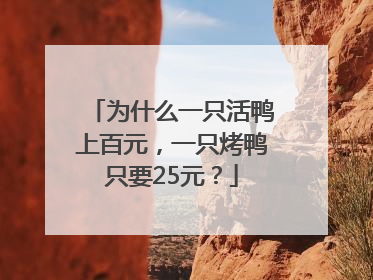 为什么一只活鸭上百元，一只烤鸭只要25元？