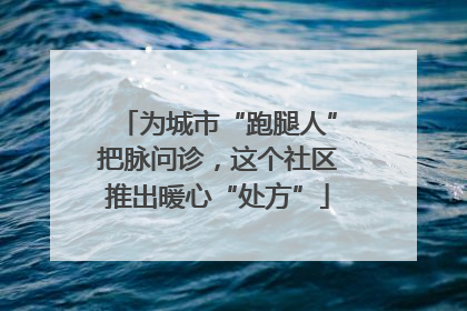 为城市“跑腿人”把脉问诊，这个社区推出暖心“处方”