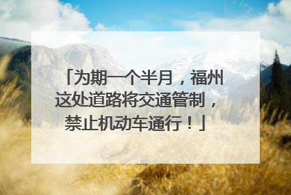 为期一个半月，福州这处道路将交通管制，禁止机动车通行！