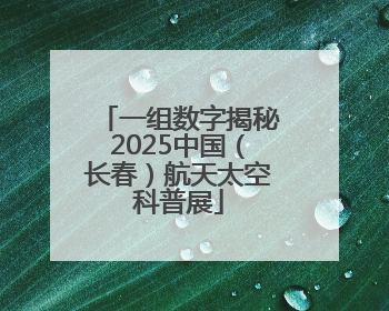 一组数字揭秘2025中国（长春）航天太空科普展