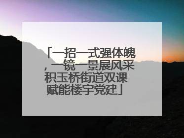 一招一式强体魄，一镜一景展风采 积玉桥街道双课赋能楼宇党建