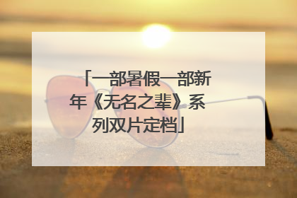 一部暑假一部新年《无名之辈》系列双片定档