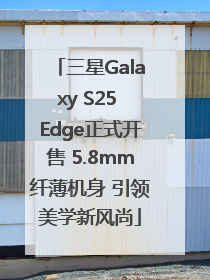 三星Galaxy S25 Edge正式开售 5.8mm纤薄机身 引领美学新风尚