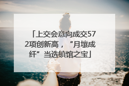 上交会意向成交572项创新高，“月壤成纤”当选镇馆之宝