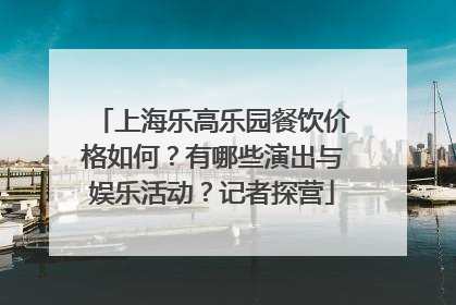上海乐高乐园餐饮价格如何？有哪些演出与娱乐活动？记者探营
