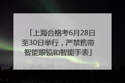 上海合格考6月28日至30日举行，严禁携带智能眼镜和智能手表