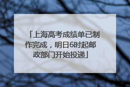 上海高考成绩单已制作完成，明日6时起邮政部门开始投递