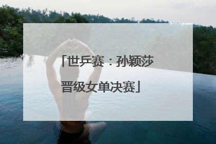 世乒赛：孙颖莎晋级女单决赛