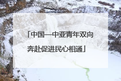 中国—中亚青年双向奔赴促进民心相通