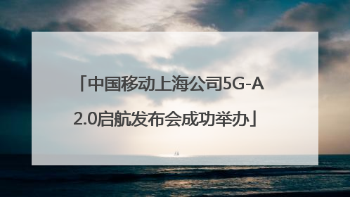 中国移动上海公司5G-A 2.0启航发布会成功举办