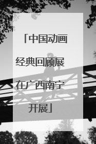 中国动画经典回顾展在广西南宁开展