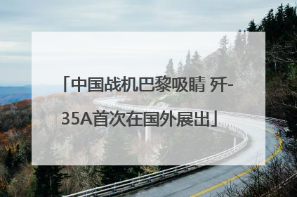 中国战机巴黎吸睛 歼-35A首次在国外展出