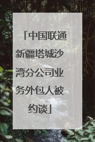 中国联通新疆塔城沙湾分公司业务外包人被约谈