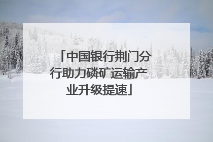 中国银行荆门分行助力磷矿运输产业升级提速