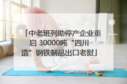 中老班列助停产企业重启 30000吨“四川造”钢铁制品出口老挝