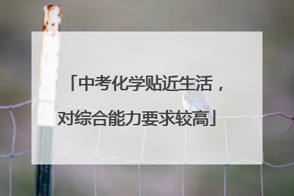 中考化学贴近生活，对综合能力要求较高