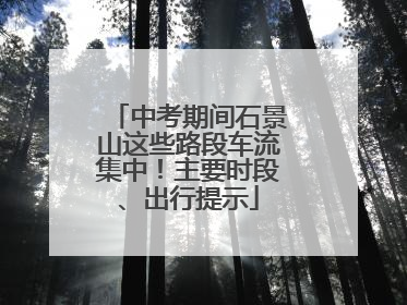 中考期间石景山这些路段车流集中！主要时段、出行提示