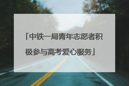 中铁一局青年志愿者积极参与高考爱心服务
