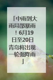 中雨到大雨局部暴雨！6月19日至20日青岛将出现一轮强降雨