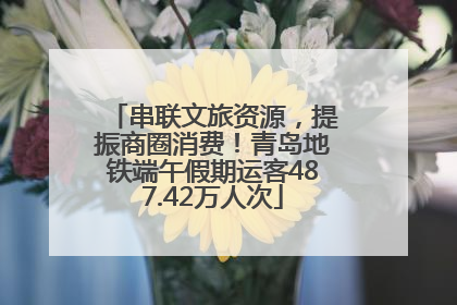 串联文旅资源，提振商圈消费！青岛地铁端午假期运客487.42万人次