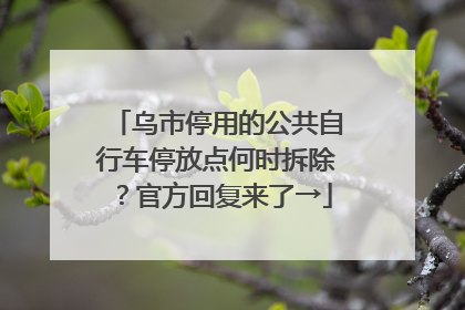乌市停用的公共自行车停放点何时拆除？官方回复来了→