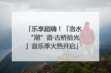 乐享超嗨！「洛水“潮”音·古桥拾光」音乐季火热开启