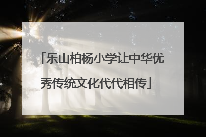 乐山柏杨小学让中华优秀传统文化代代相传