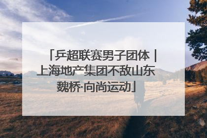 乒超联赛男子团体｜上海地产集团不敌山东魏桥·向尚运动