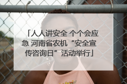 人人讲安全 个个会应急 河南省农机“安全宣传咨询日”活动举行