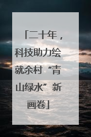 二十年，科技助力绘就余村“青山绿水”新画卷