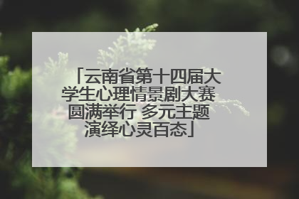 云南省第十四届大学生心理情景剧大赛圆满举行 多元主题演绎心灵百态